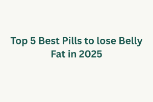 Top 5 Best Pills to lose Belly Fat in 2025